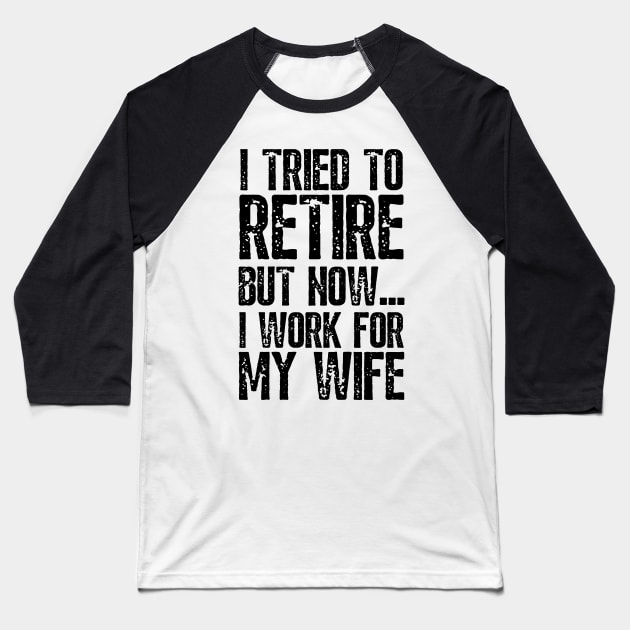 i tried to retire but now i work for my wife Funny Retirement Baseball T-Shirt by JustBeSatisfied